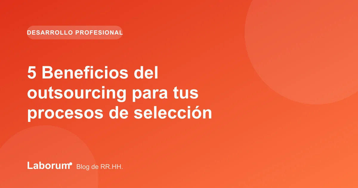 5 Beneficios del outsourcing para tus procesos de selección