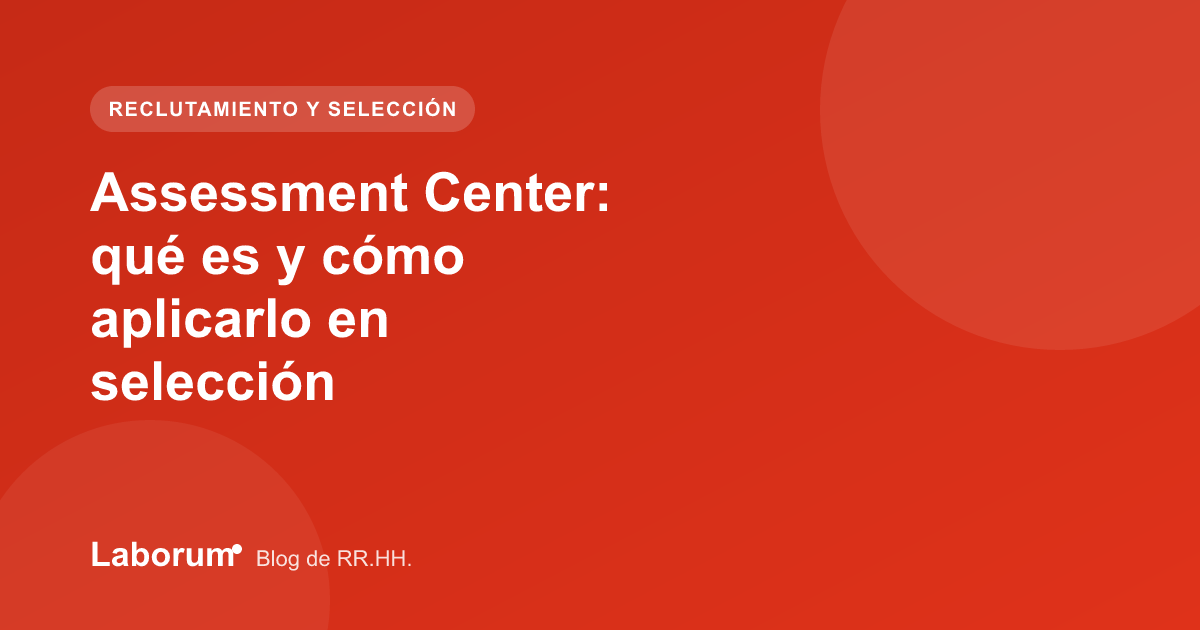 Assessment Center: qué es y cómo aplicarlo en selección