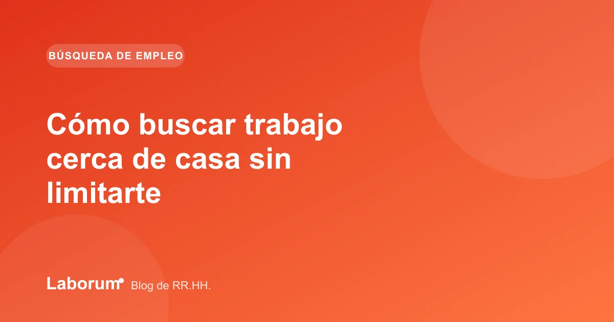 Cómo buscar trabajo cerca de casa sin limitarte