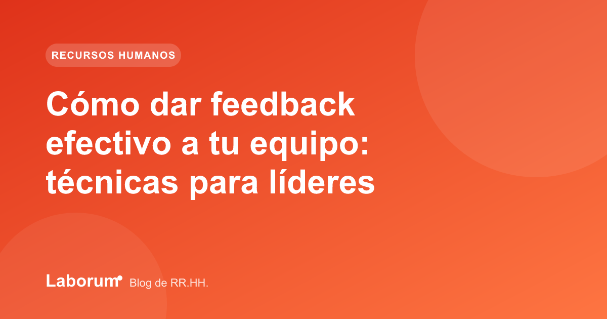 Cómo dar feedback efectivo a tu equipo: técnicas para líderes