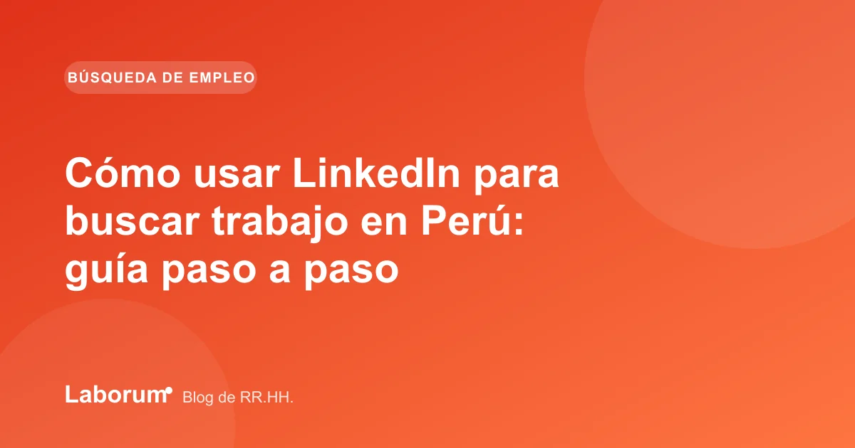 Cómo usar LinkedIn para buscar trabajo en Perú: guía paso a paso