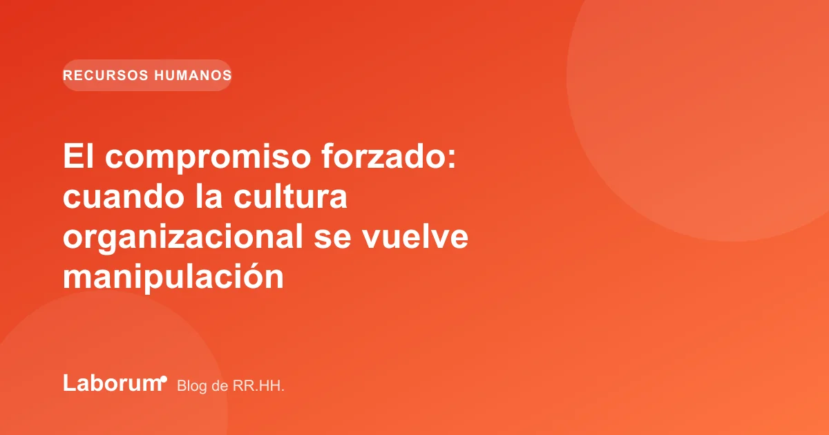 El compromiso forzado: cuando la cultura organizacional se vuelve manipulación
