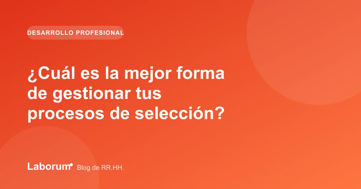 ¿Cuál es la mejor forma de gestionar tus procesos de selección?