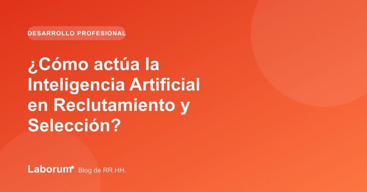 ¿Cómo actúa la Inteligencia Artificial en Reclutamiento y Selección?