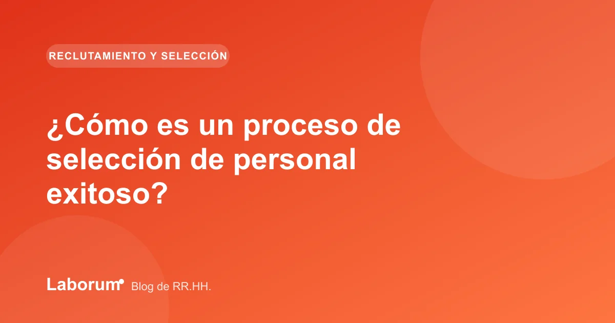 ¿Cómo es un proceso de selección de personal exitoso?