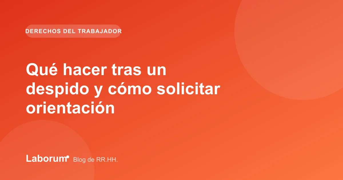 Qué hacer tras un despido y cómo solicitar orientación