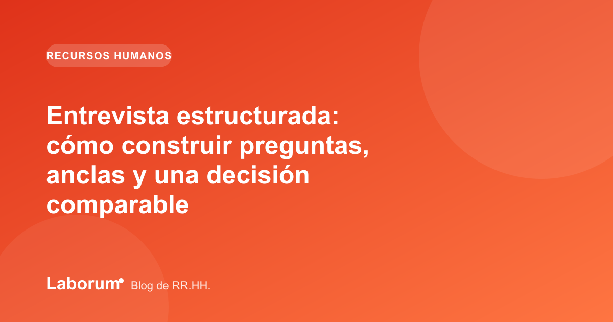 Entrevista estructurada: cómo construir preguntas, anclas y una decisión comparable
