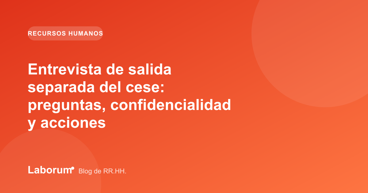 Entrevista de salida separada del cese: preguntas, confidencialidad y acciones