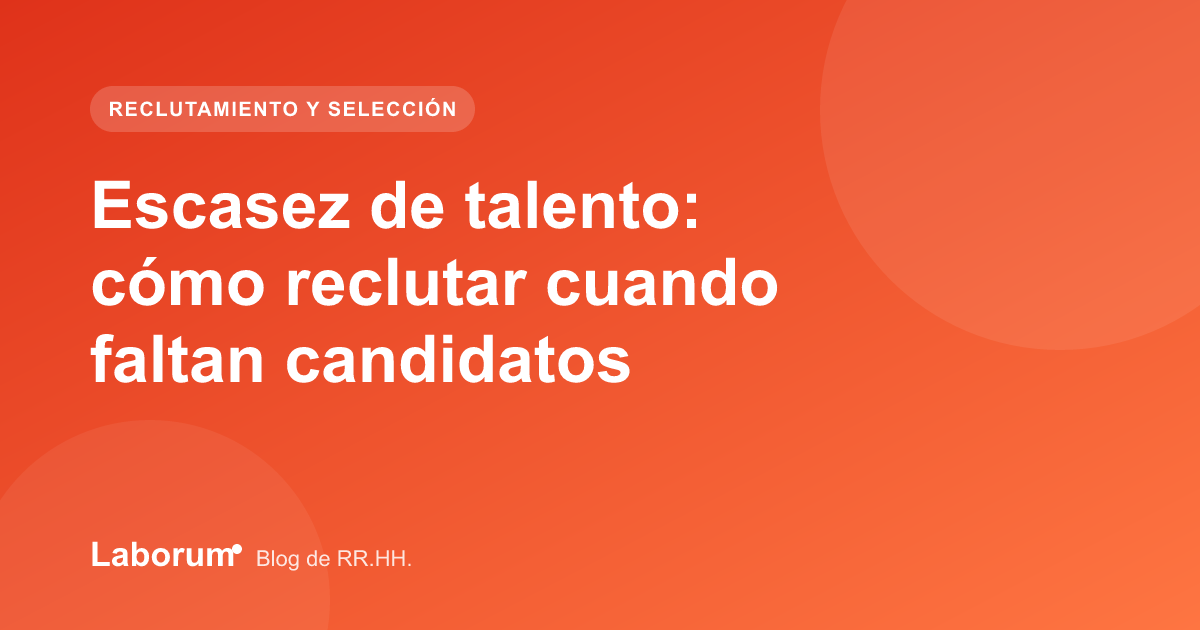 Escasez de talento: cómo reclutar cuando faltan candidatos