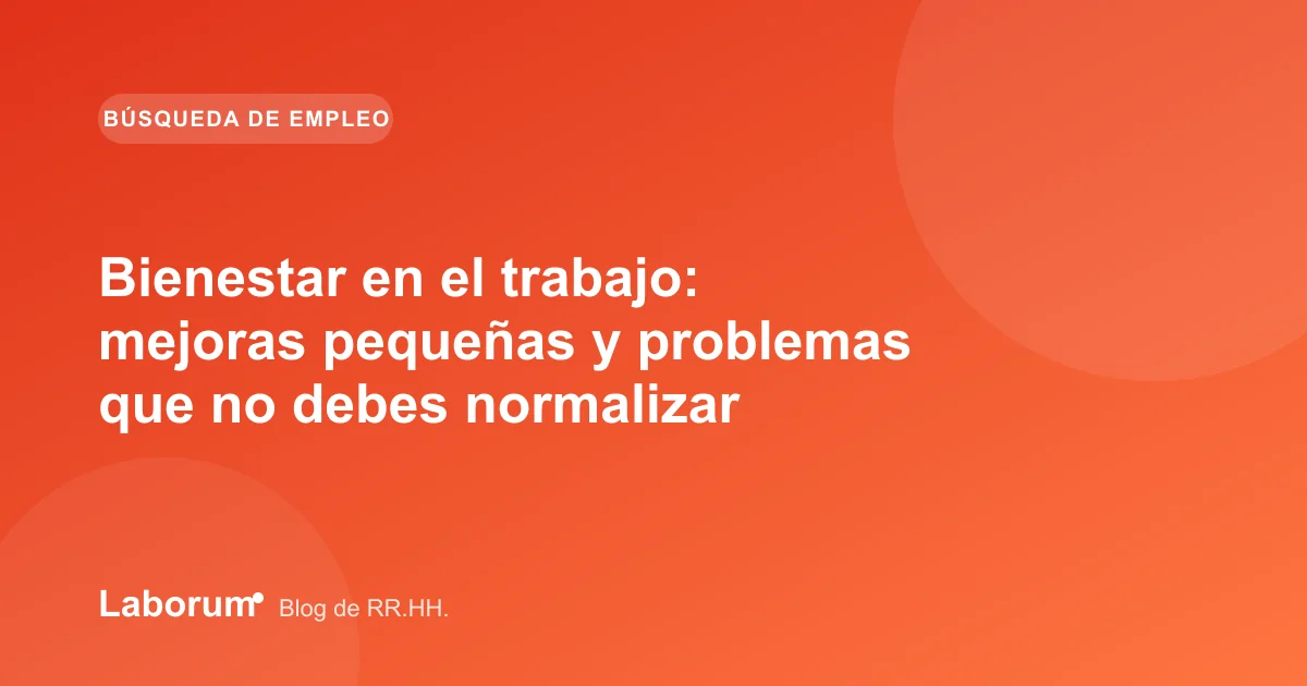 Bienestar en el trabajo: mejoras pequeñas y problemas que no debes normalizar