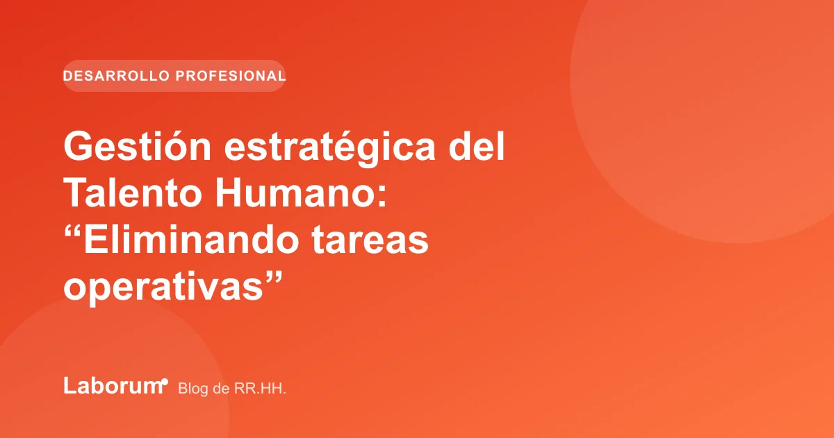 Gestión estratégica del Talento Humano: “Eliminando tareas operativas”
