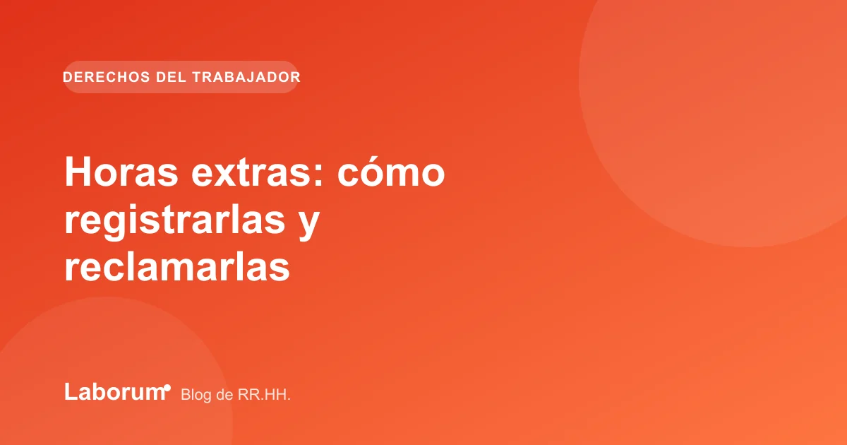 Horas extras: cómo registrarlas y reclamarlas