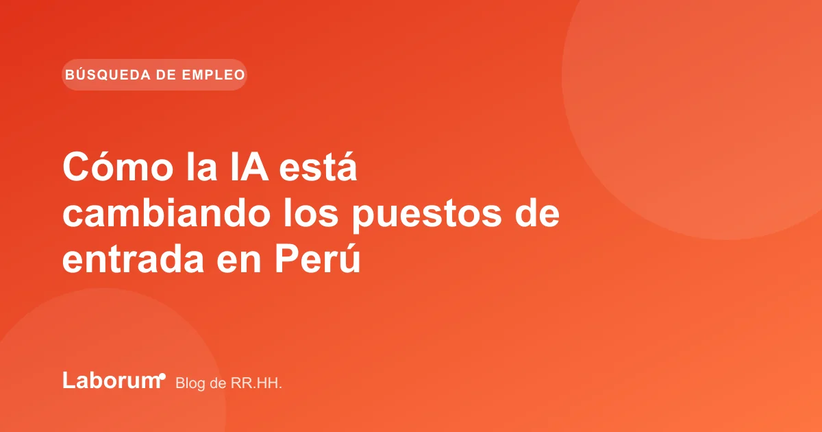 Cómo la IA está cambiando los puestos de entrada en Perú