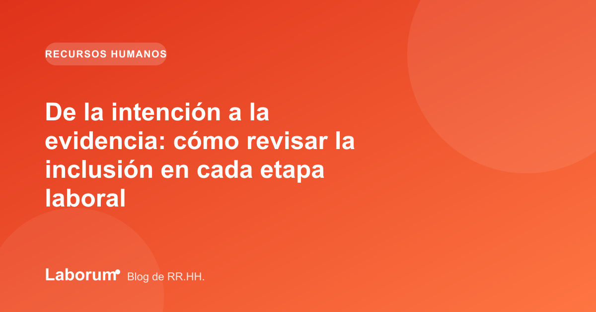 De la intención a la evidencia: cómo revisar la inclusión en cada etapa laboral