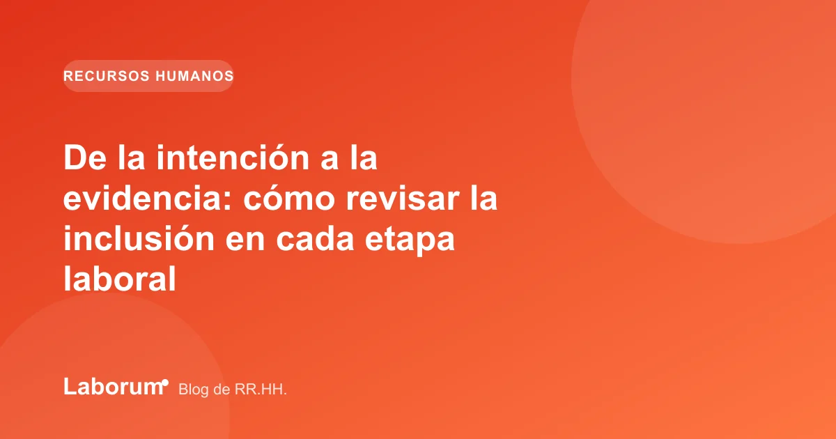 De la intención a la evidencia: cómo revisar la inclusión en cada etapa laboral