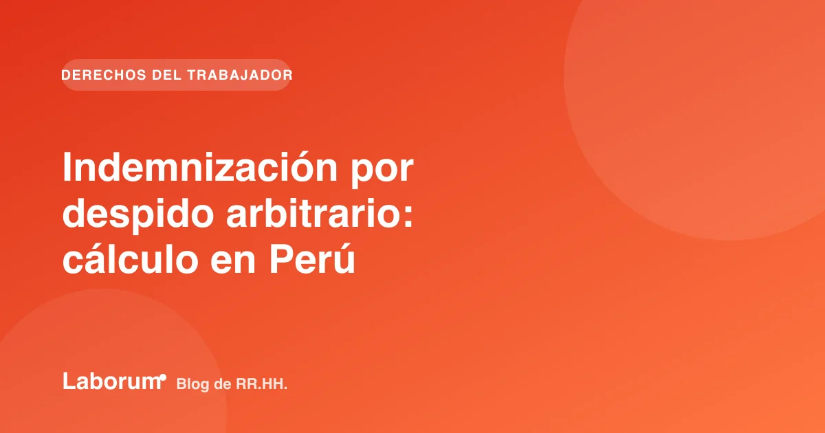 Indemnización por despido arbitrario: cálculo en Perú