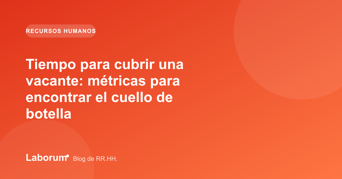 Tiempo para cubrir una vacante: métricas para encontrar el cuello de botella
