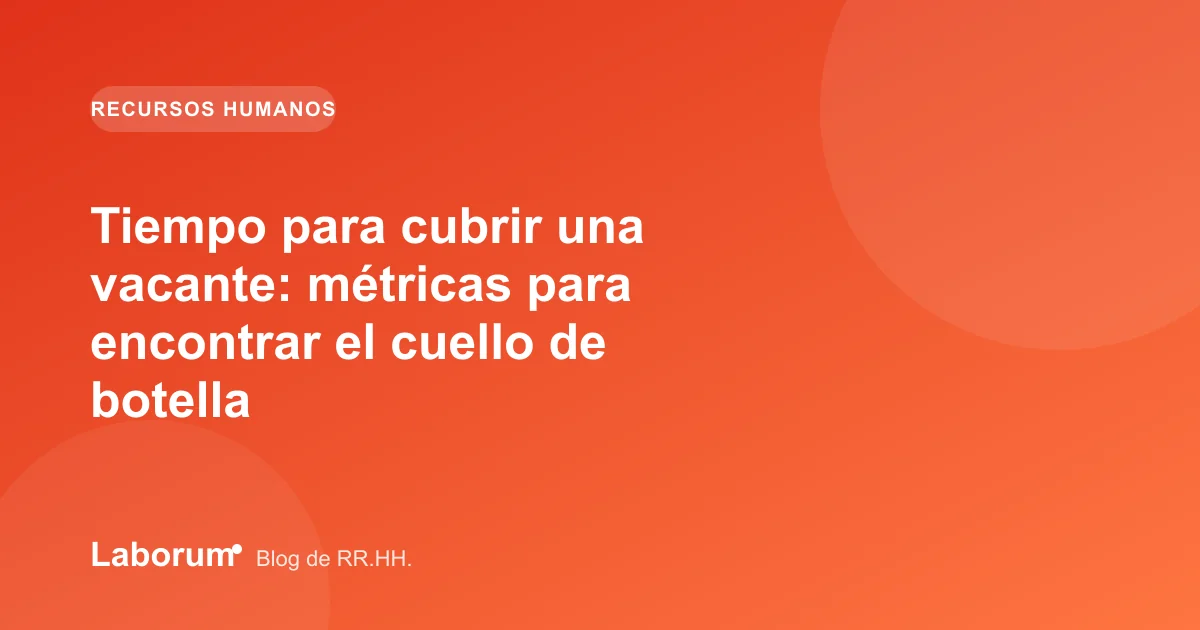 Tiempo para cubrir una vacante: métricas para encontrar el cuello de botella