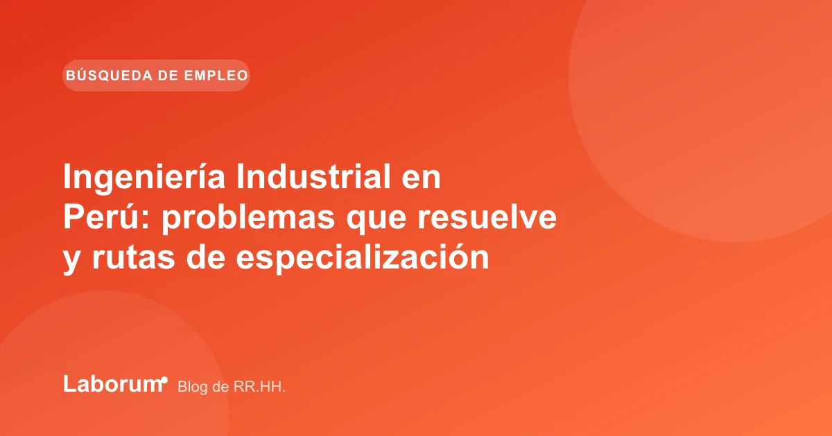 Ingeniería Industrial en Perú: problemas que resuelve y rutas de especialización