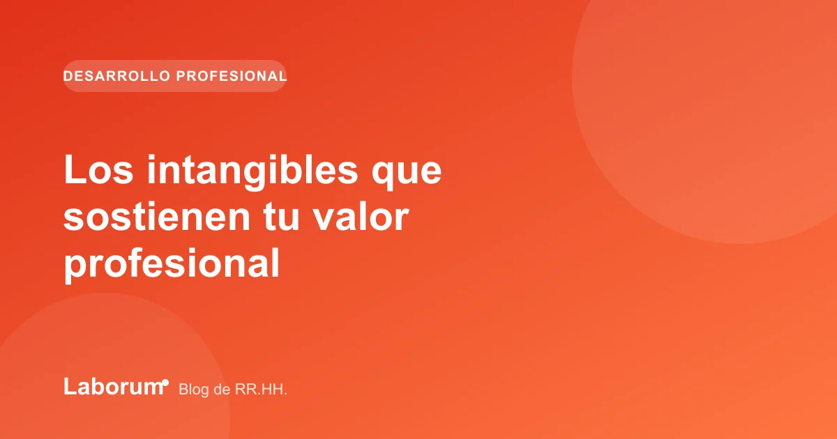 Los intangibles que sostienen tu valor profesional