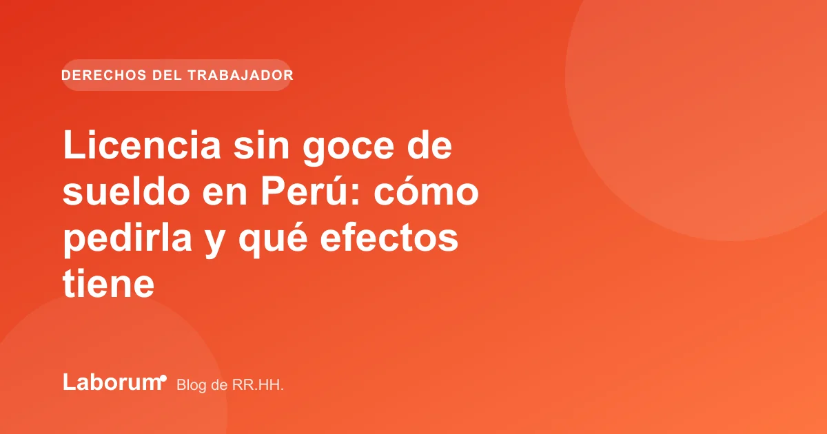 Licencia sin goce de sueldo en Perú: cómo pedirla y qué efectos tiene