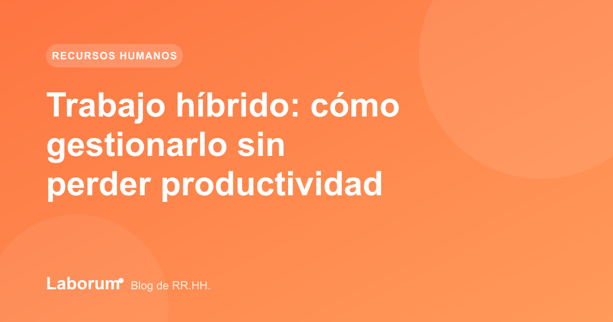 Trabajo híbrido: cómo gestionarlo sin perder productividad