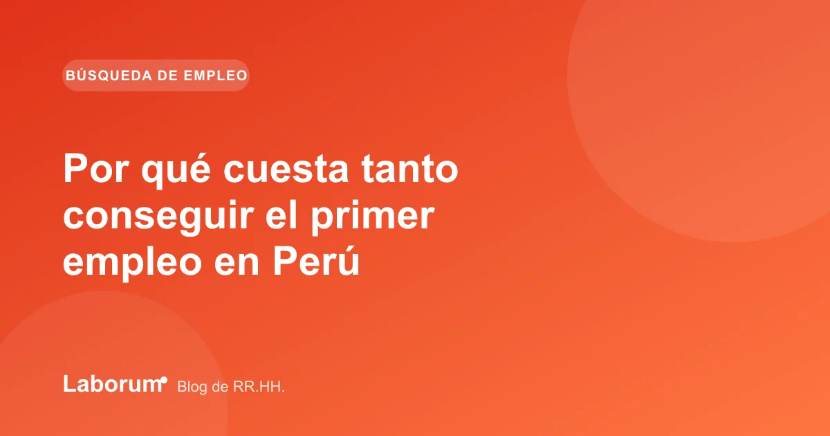 Por qué cuesta tanto conseguir el primer empleo en Perú