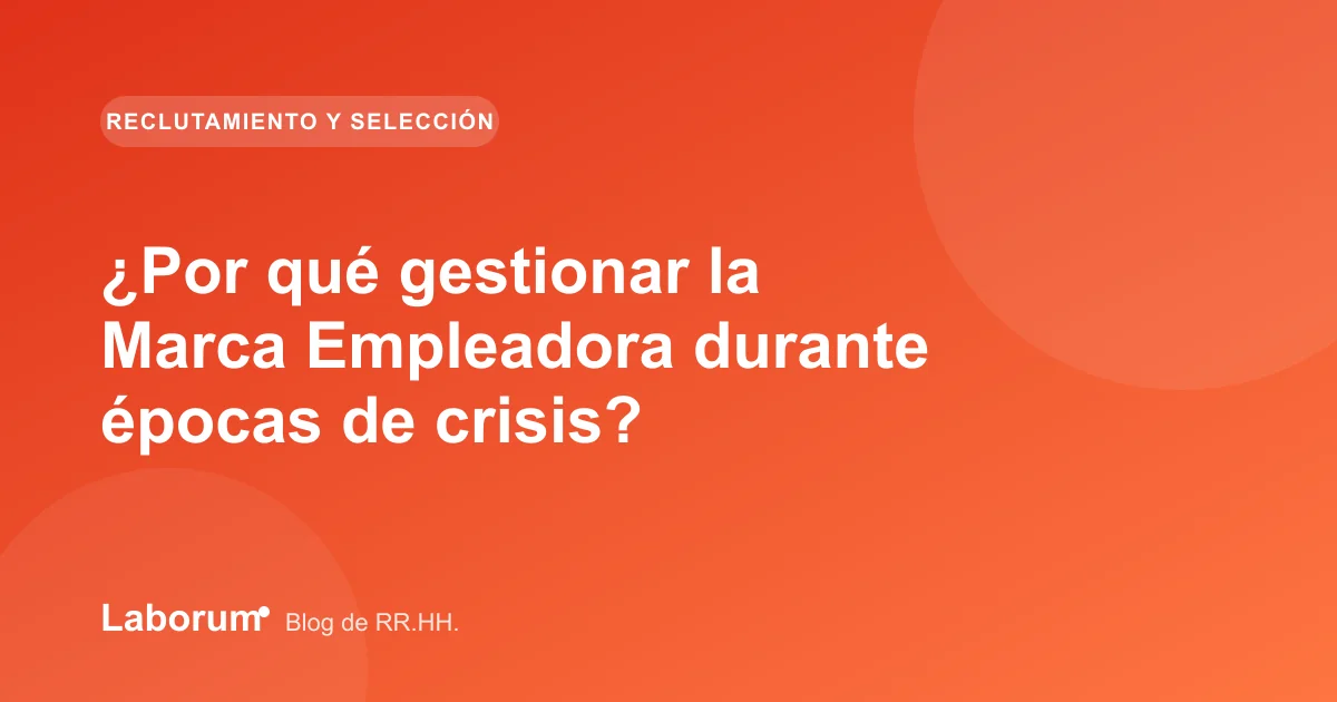 ¿Por qué gestionar la Marca Empleadora durante épocas de crisis?