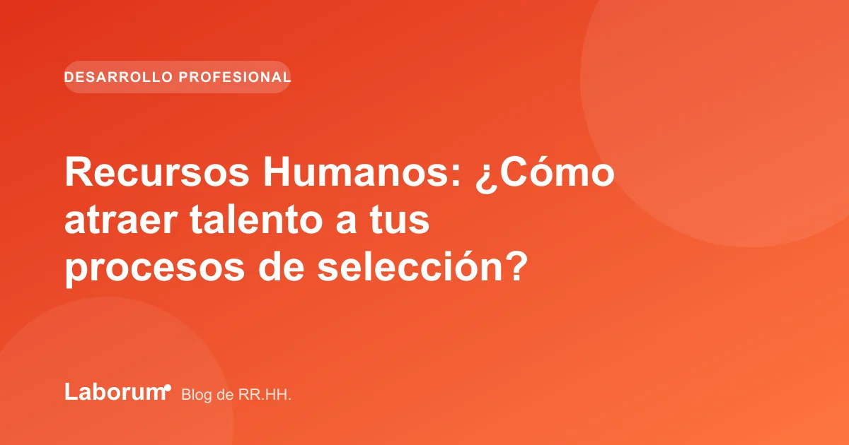 Recursos Humanos: ¿Cómo atraer talento a tus procesos de selección?