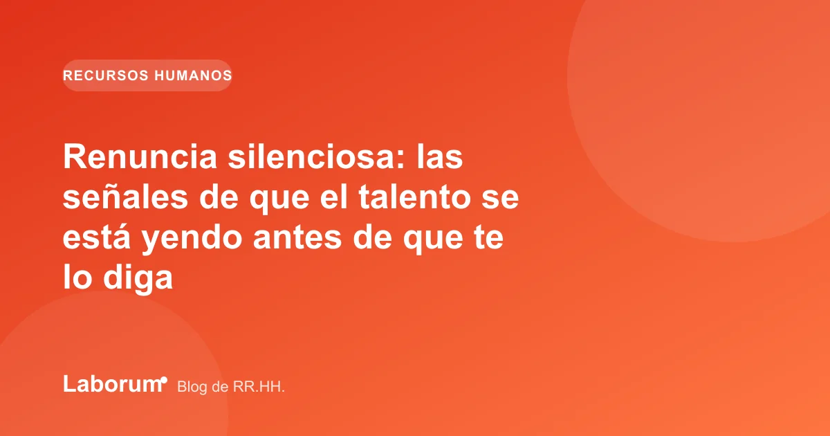 Renuncia silenciosa: las señales de que el talento se está yendo antes de que te lo diga