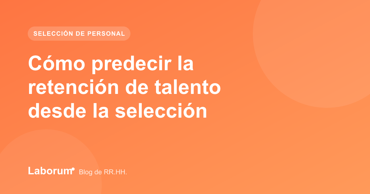 Cómo predecir la retención de talento desde la selección