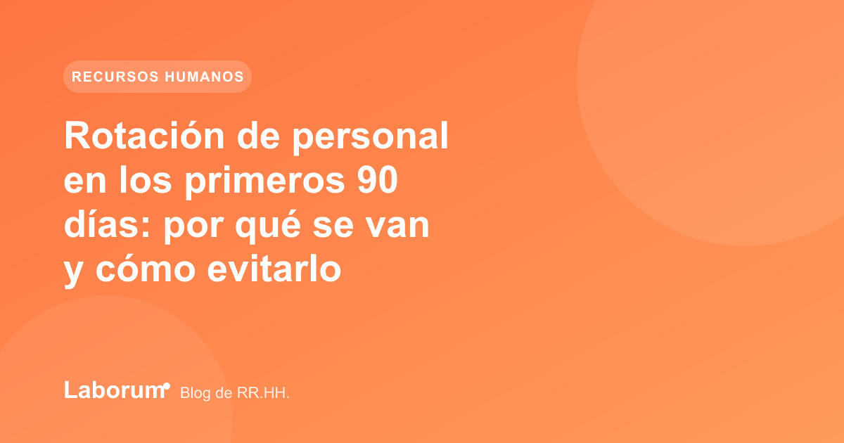 Rotación de personal en los primeros 90 días: por qué se van y cómo evitarlo