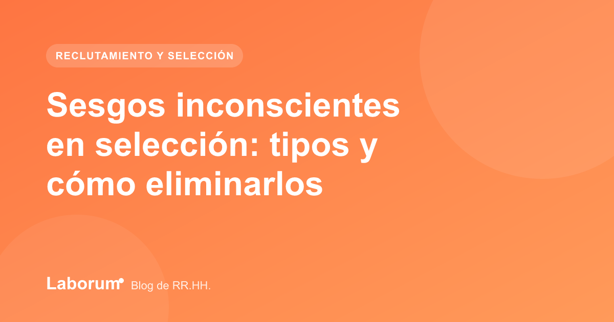 Sesgos inconscientes en selección: tipos y cómo eliminarlos