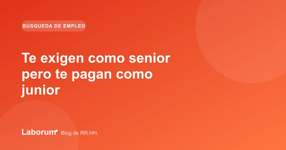 Te exigen como senior pero te pagan como junior