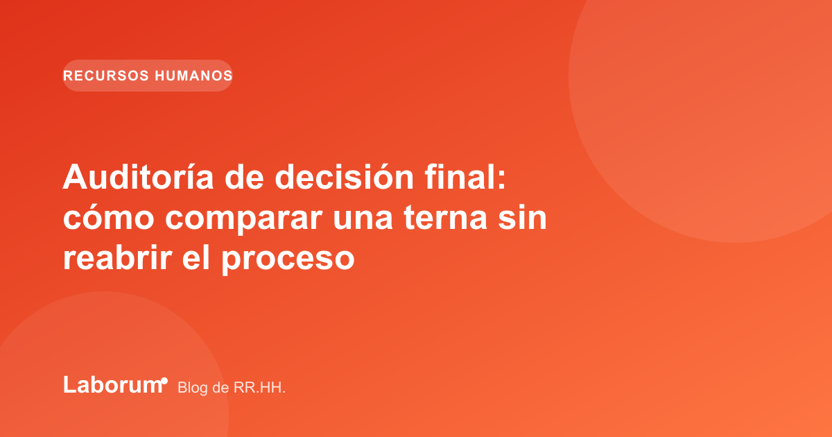 Auditoría de decisión final: cómo comparar una terna sin reabrir el proceso
