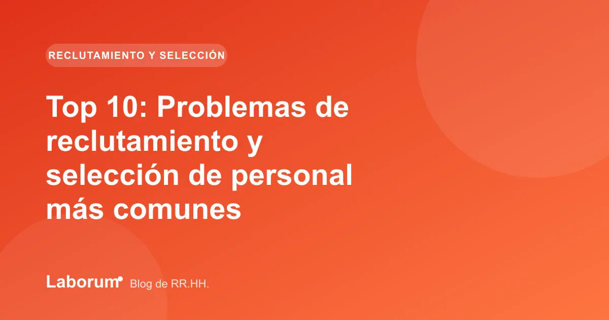 Top 10: Problemas de reclutamiento y selección de personal más comunes