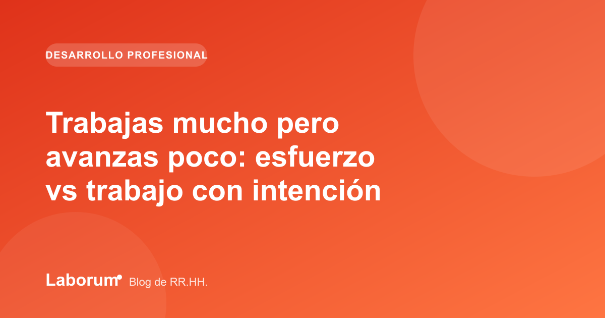 Trabajas mucho pero avanzas poco: esfuerzo vs trabajo con intención