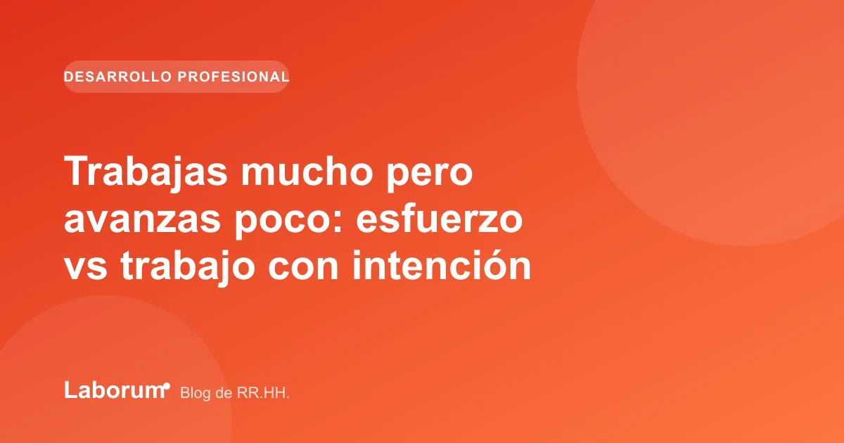 Trabajas mucho pero avanzas poco: esfuerzo vs trabajo con intención