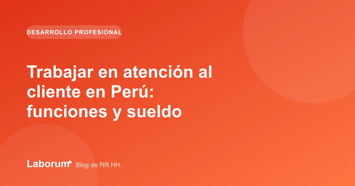Trabajar en atención al cliente en Perú: funciones y sueldo