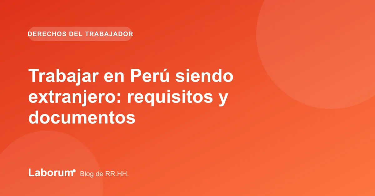 Trabajar en Perú siendo extranjero: requisitos y documentos