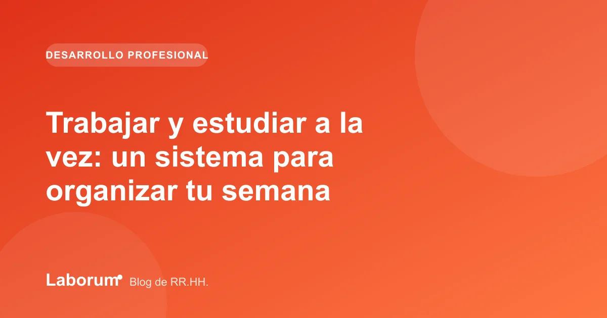 Trabajar y estudiar a la vez: un sistema para organizar tu semana