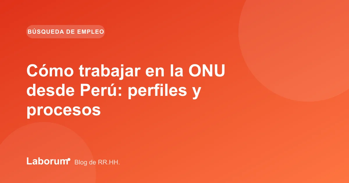 Cómo trabajar en la ONU desde Perú: perfiles y procesos
