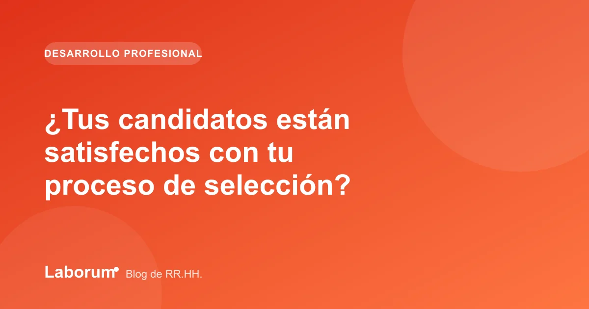 ¿Tus candidatos están satisfechos con tu proceso de selección?