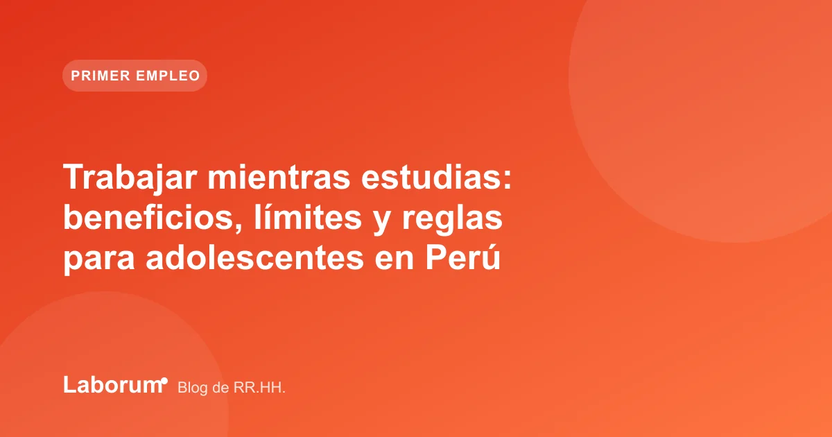 Trabajar mientras estudias: beneficios, límites y reglas para adolescentes en Perú