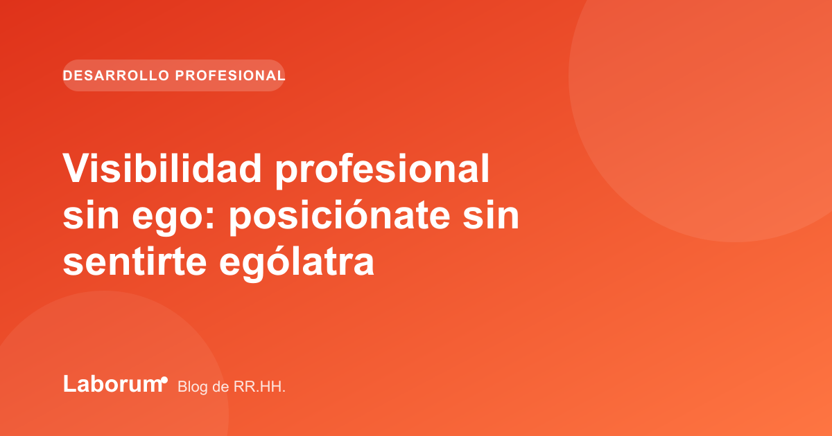 Visibilidad profesional sin ego: posiciónate sin sentirte ególatra