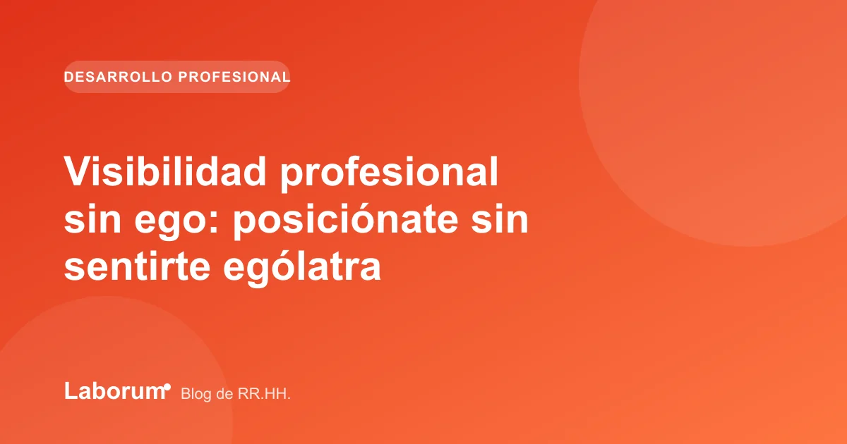 Visibilidad profesional sin ego: posiciónate sin sentirte ególatra
